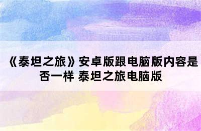 《泰坦之旅》安卓版跟电脑版内容是否一样 泰坦之旅电脑版